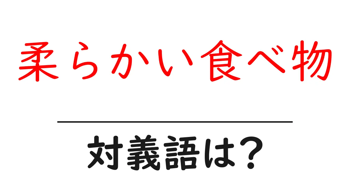 柔らかい食べ物の対義語・反対語を使用例を交えて分かりやすく解説!
