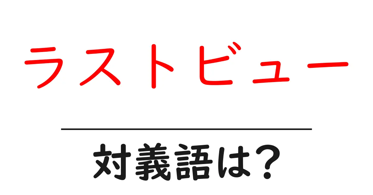 ラストビューの対義語・反対語を使用例を交えて分かりやすく解説！
