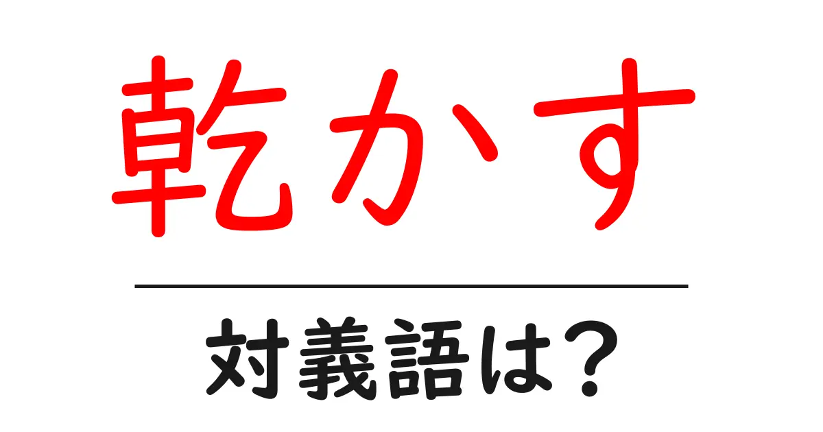 乾かすの対義語・反対語を使用例を交えて分かりやすく解説!