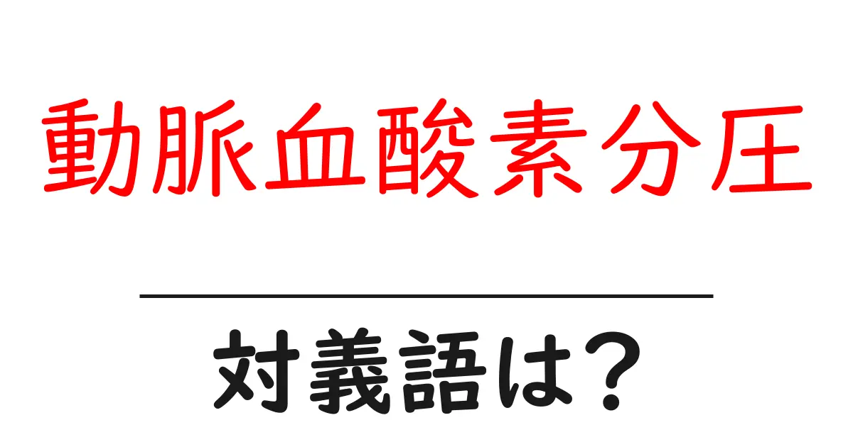 動脈血酸素分圧の対義語・反対語を使用例を交えて分かりやすく解説!