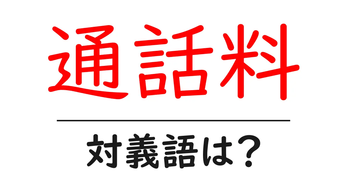 通話料の対義語・反対語を使用例を交えて分かりやすく解説!