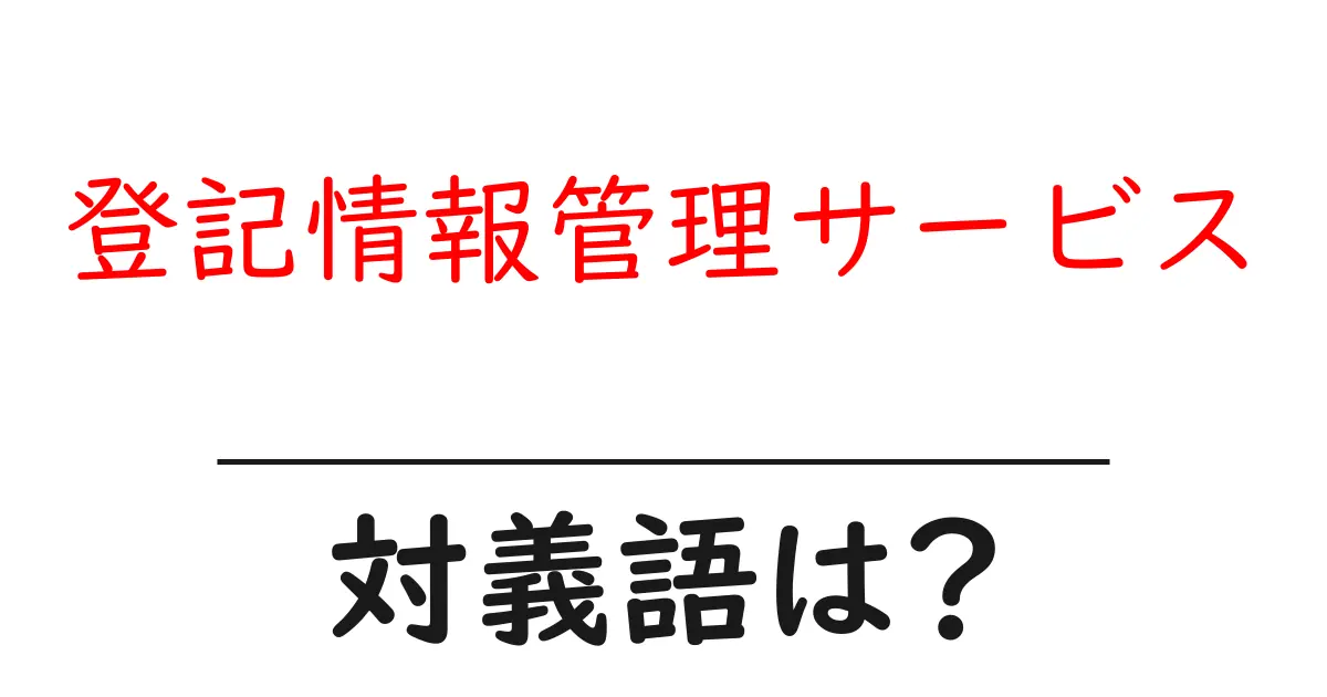 登記情報管理サービスの対義語・反対語を使用例を交えて分かりやすく解説!