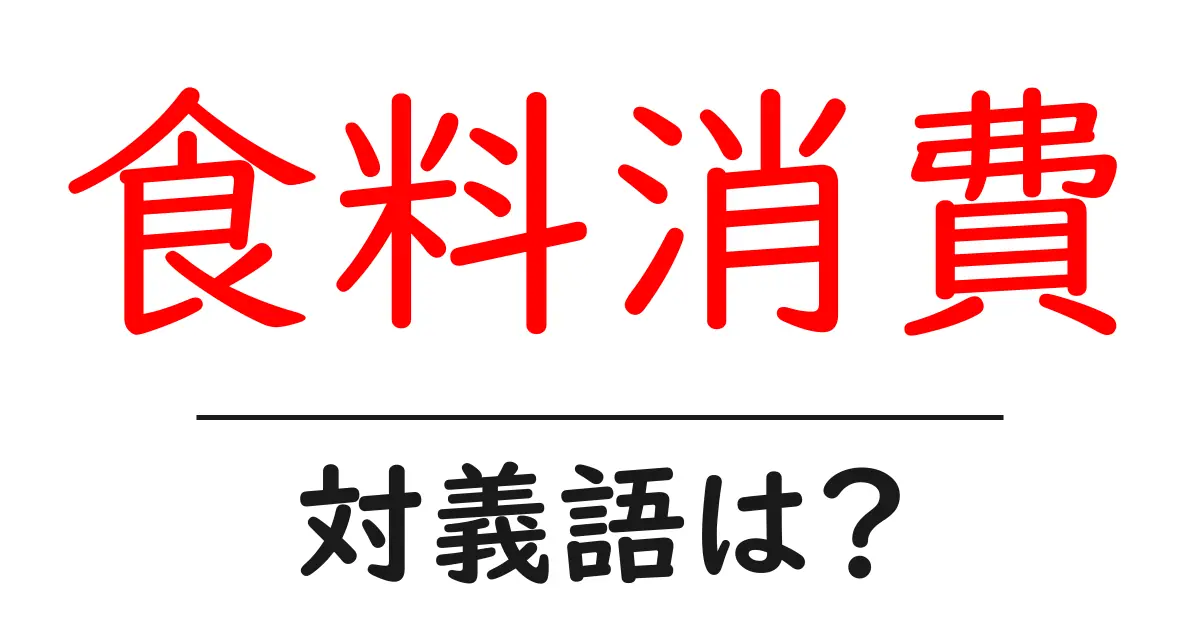 食料消費の対義語・反対語を使用例を交えて分かりやすく解説!