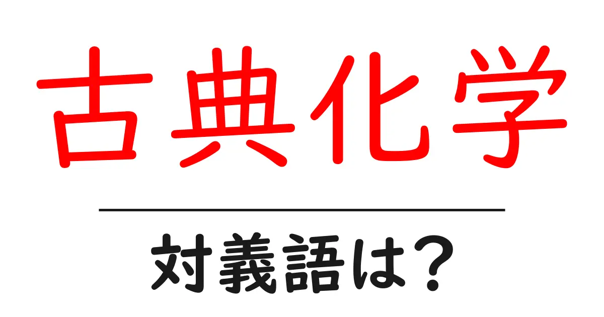 古典化学の対義語・反対語を使用例を交えて分かりやすく解説!