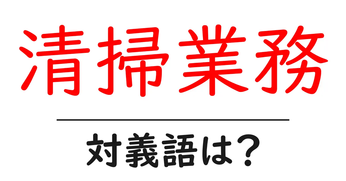 清掃業務の対義語・反対語を使用例を交えて分かりやすく解説!