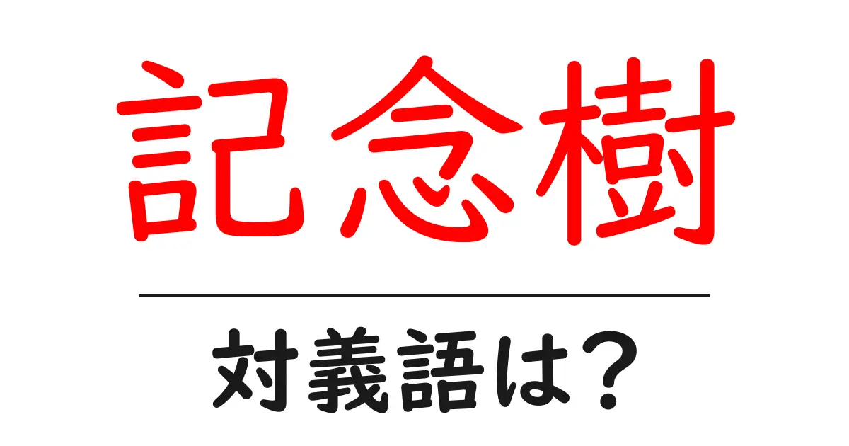記念樹の対義語・反対語を使用例を交えて分かりやすく解説!