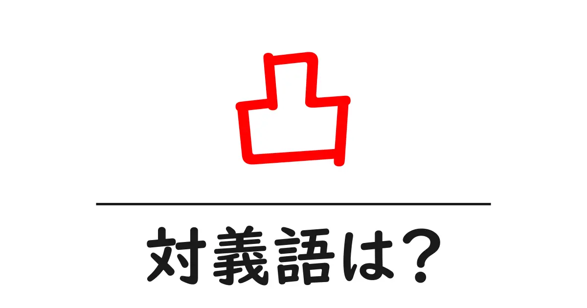 凸の対義語・反対語を使用例を交えて分かりやすく解説!