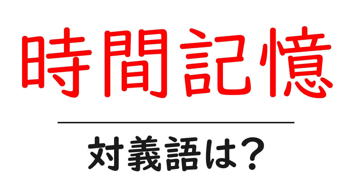 時間記憶の対義語・反対語を使用例を交えて分かりやすく解説！