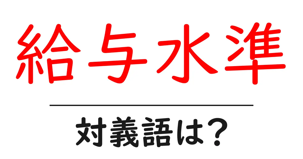 給与水準の対義語・反対語を使用例を交えて分かりやすく解説!