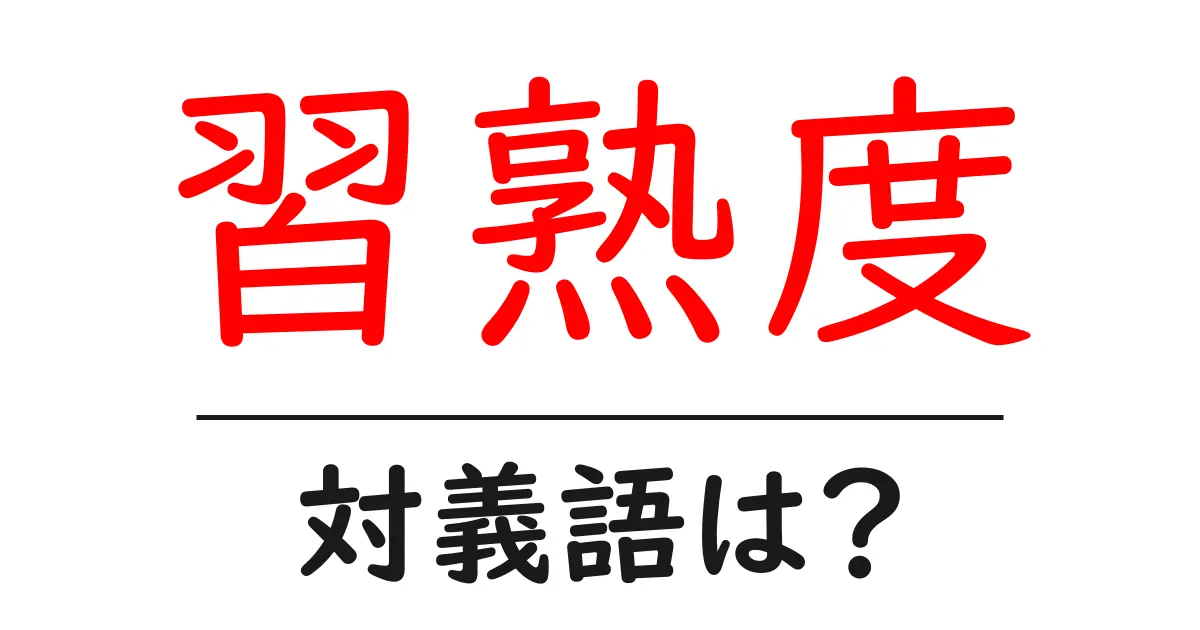 習熟度の対義語・反対語を使用例を交えて分かりやすく解説!