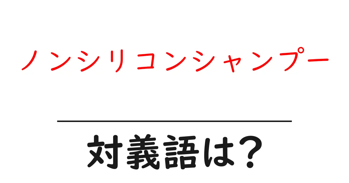 ノンシリコンシャンプーの対義語・反対語を使用例を交えて分かりやすく解説!