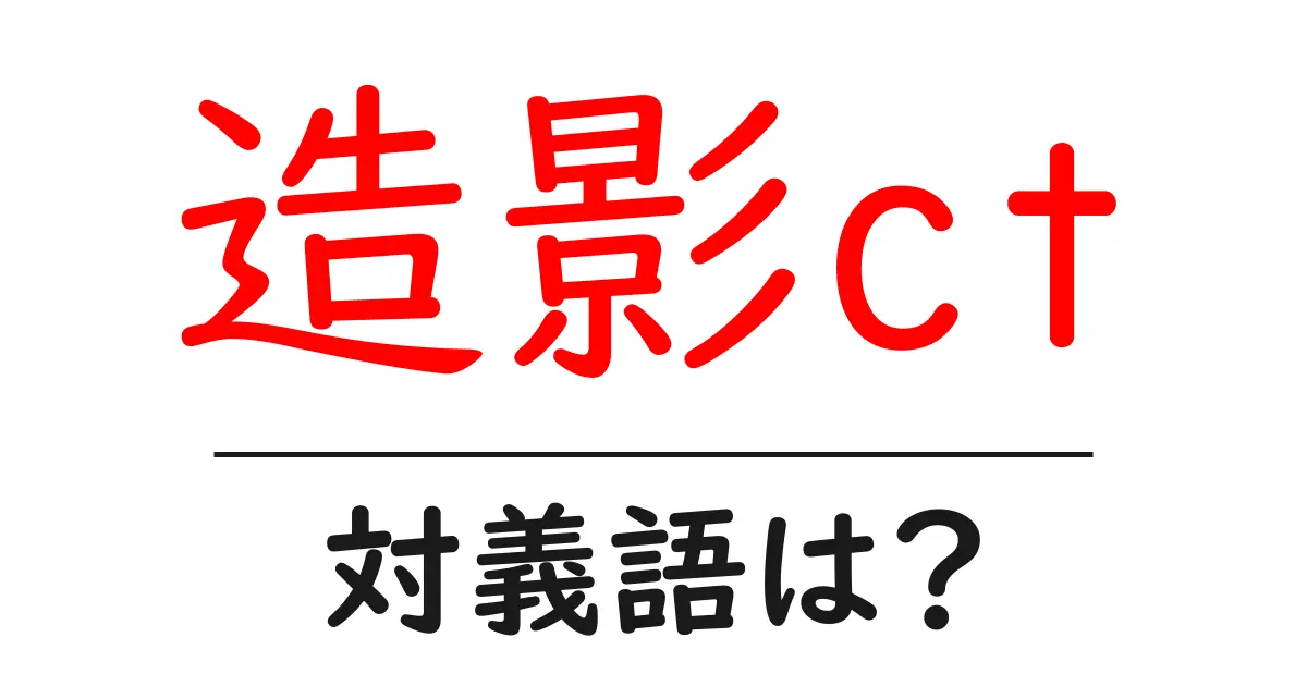 造影ctの対義語・反対語を使用例を交えて分かりやすく解説!