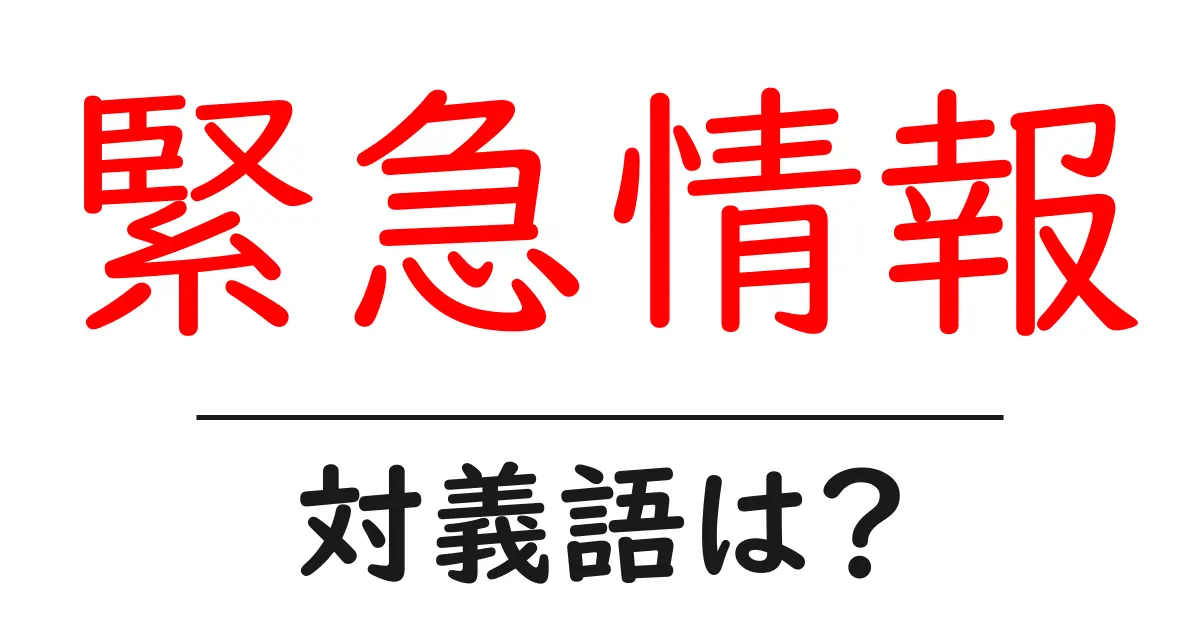 緊急情報の対義語・反対語を使用例を交えて分かりやすく解説!