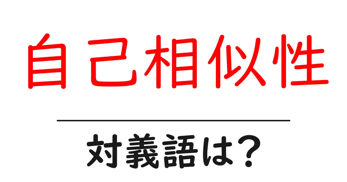 自己相似性の対義語・反対語を使用例を交えて分かりやすく解説！