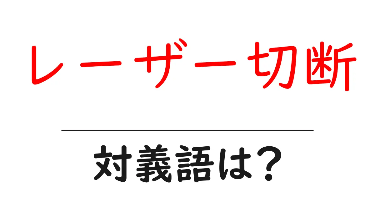 レーザー切断の対義語・反対語を使用例を交えて分かりやすく解説!