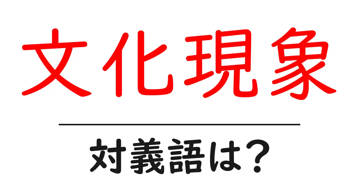 文化現象の対義語・反対語を使用例を交えて分かりやすく解説！
