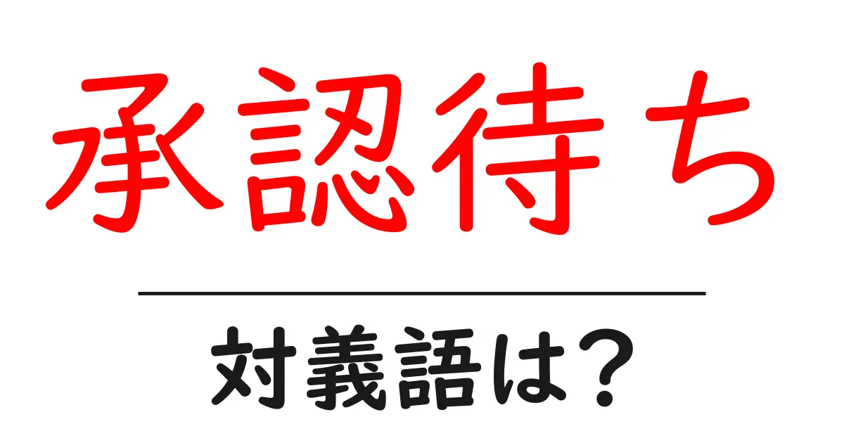 承認待ちの対義語・反対語を使用例を交えて分かりやすく解説!