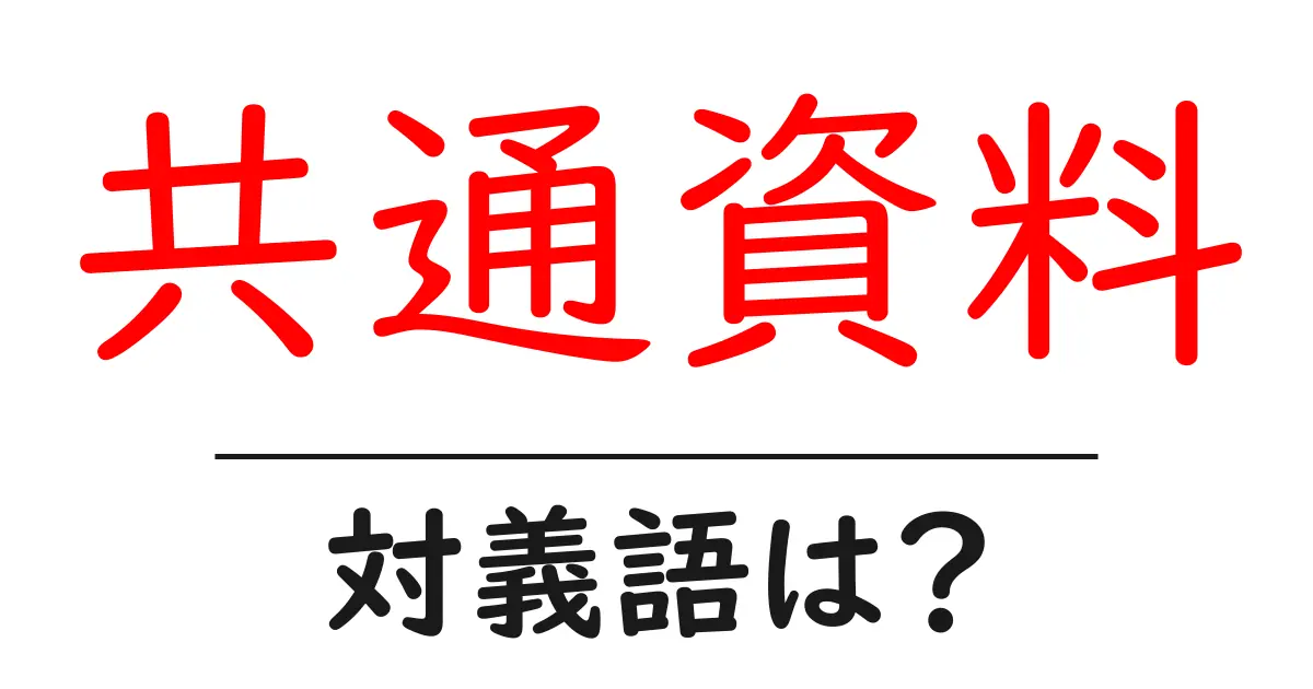 共通資料の対義語・反対語を使用例を交えて分かりやすく解説!