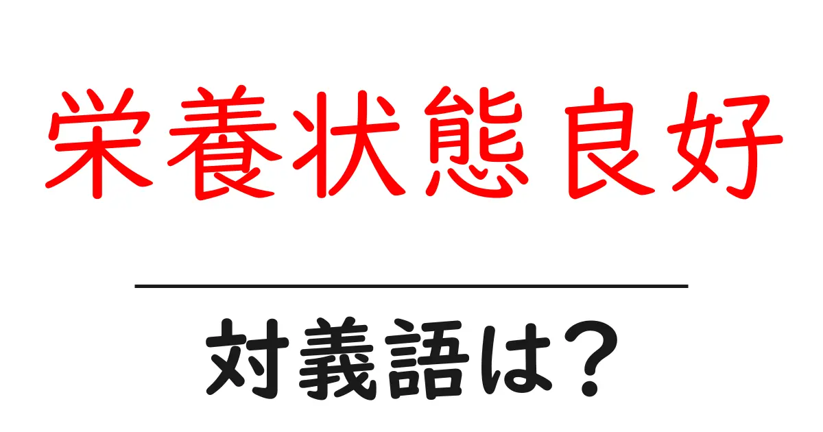 栄養状態良好の対義語・反対語を使用例を交えて分かりやすく解説!