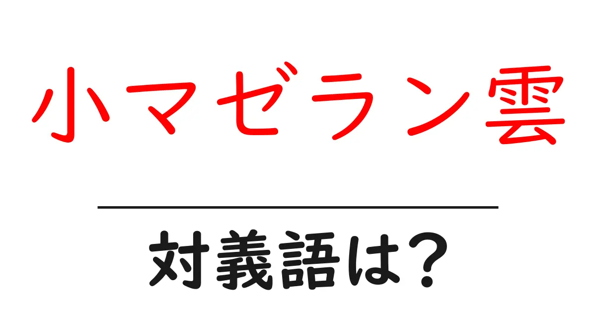 小マゼラン雲の対義語・反対語を使用例を交えて分かりやすく解説!