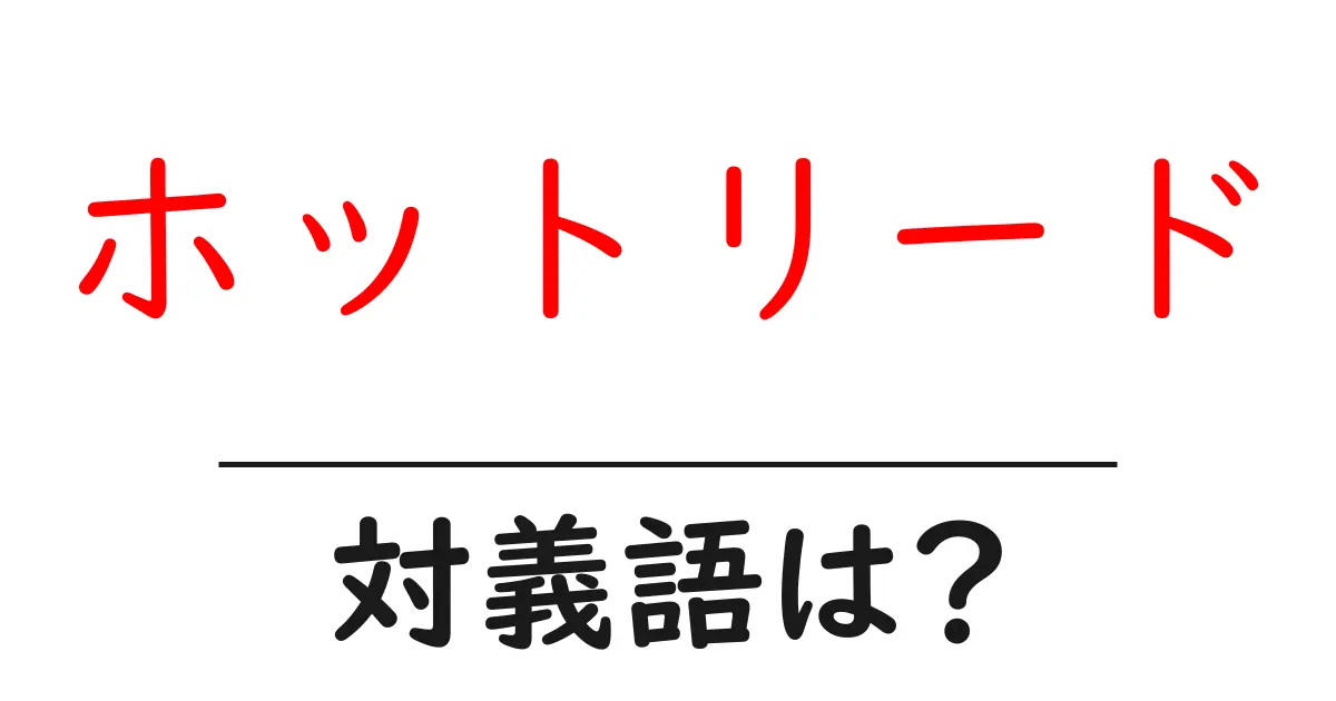 ホットリードの対義語・反対語を使用例を交えて分かりやすく解説!