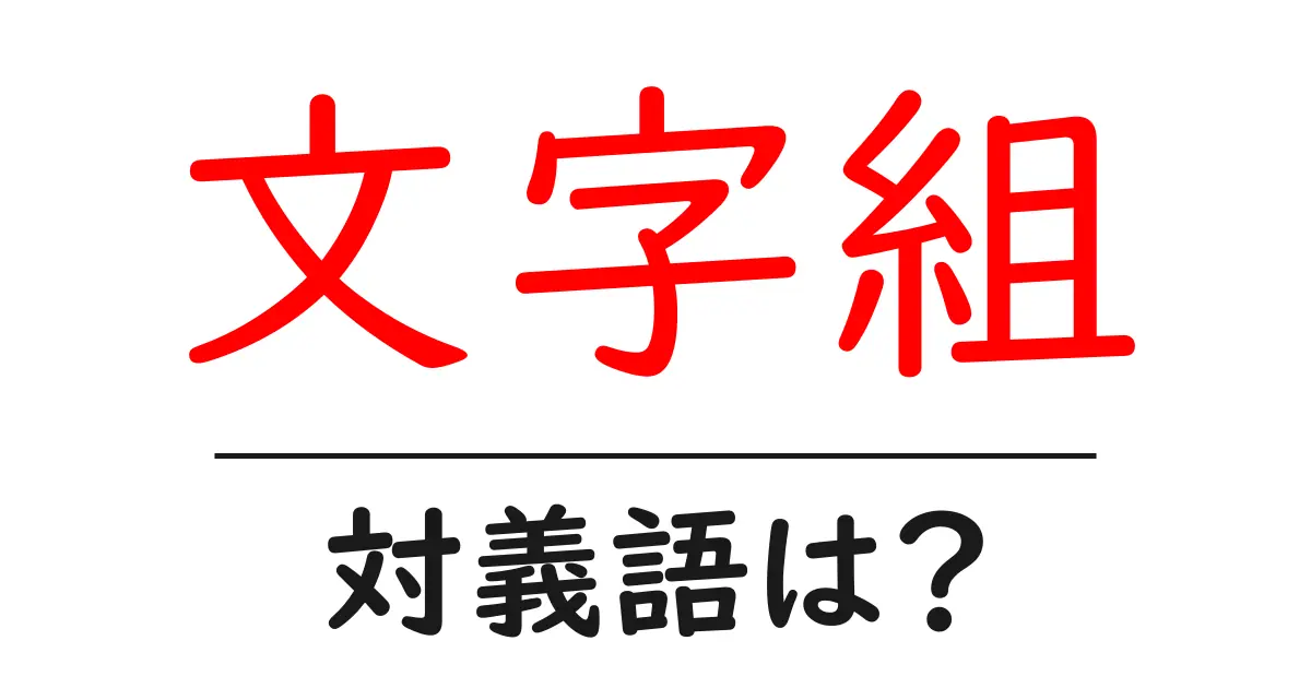 文字組の対義語・反対語を使用例を交えて分かりやすく解説!