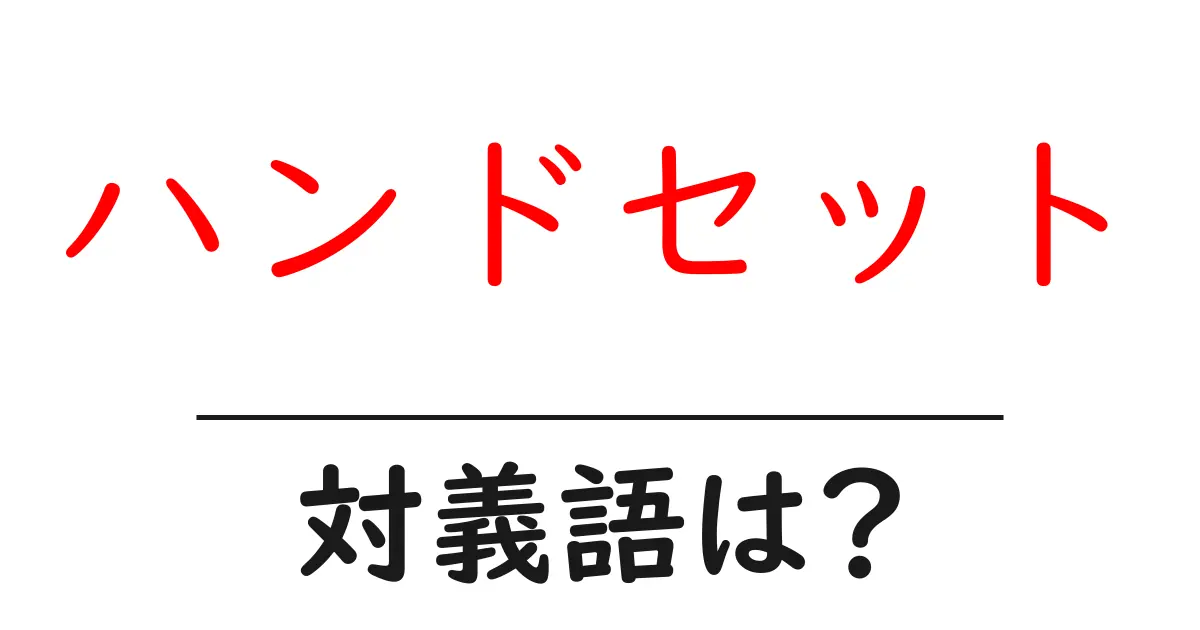 ハンドセットの対義語・反対語を使用例を交えて分かりやすく解説!