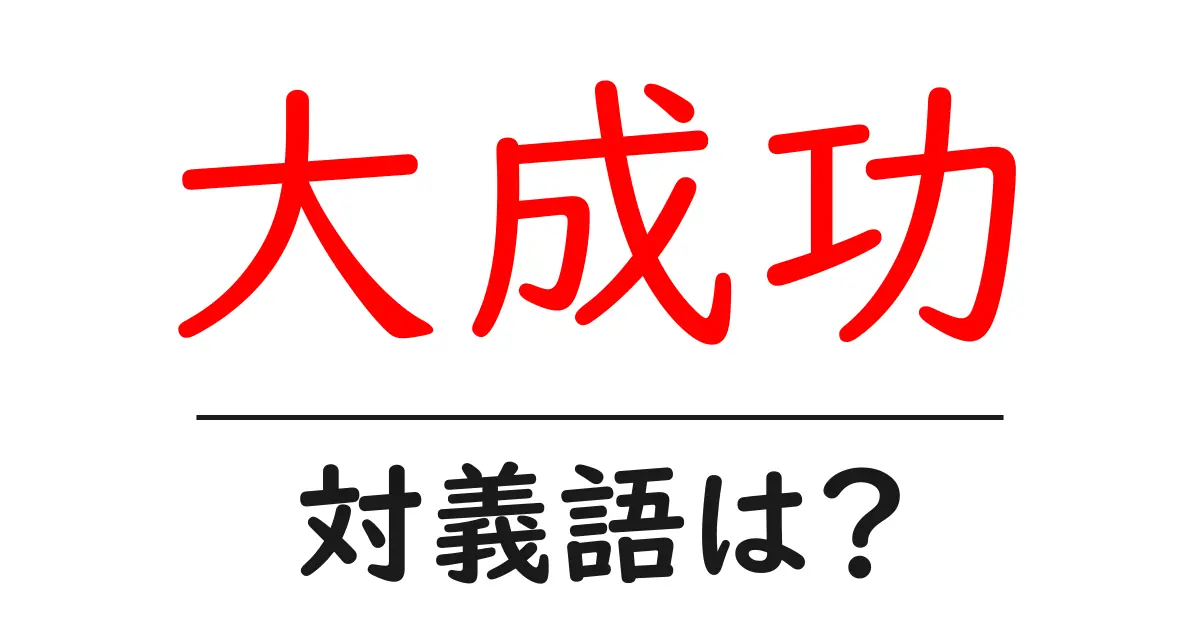 大成功の対義語・反対語を使用例を交えて分かりやすく解説!