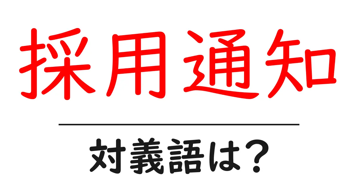 採用通知の対義語・反対語を使用例を交えて分かりやすく解説!