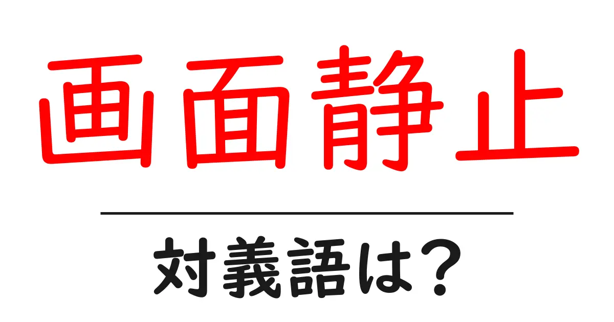 画面静止の対義語・反対語を使用例を交えて分かりやすく解説!