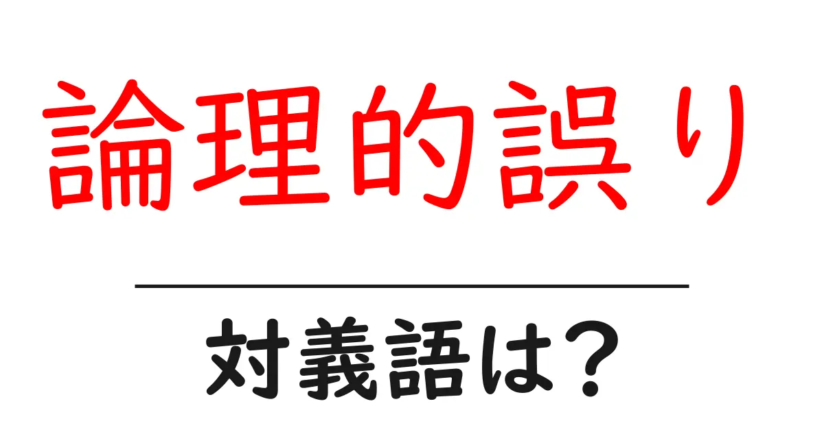 論理的誤りの対義語・反対語を使用例を交えて分かりやすく解説!