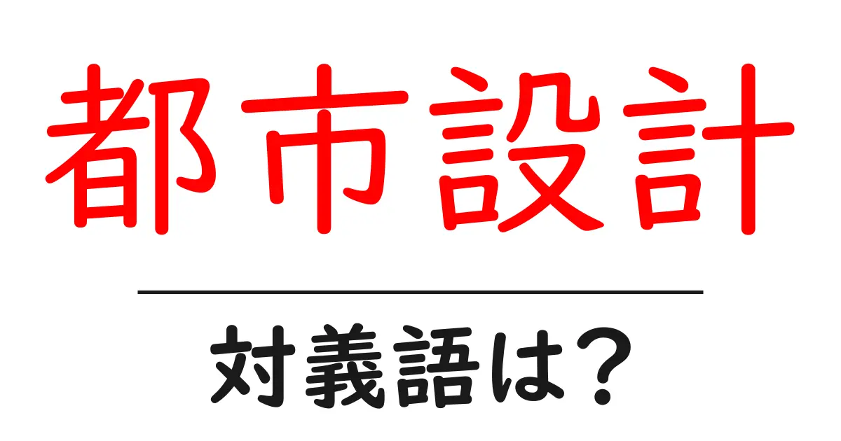 都市設計の対義語・反対語を使用例を交えて分かりやすく解説!