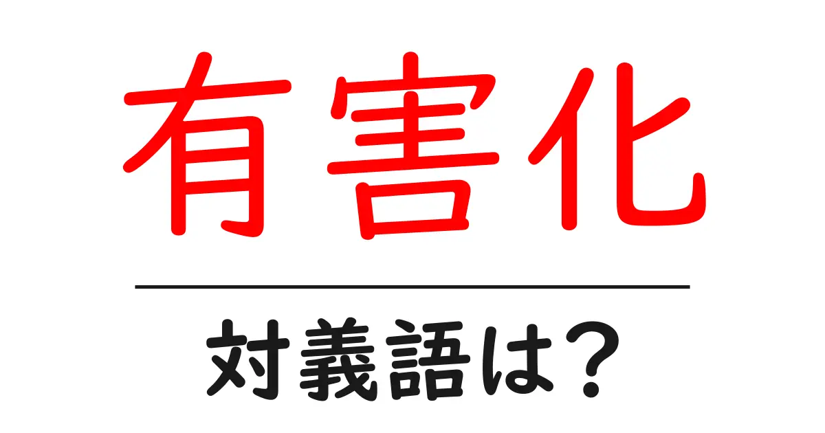 有害化の対義語・反対語を使用例を交えて分かりやすく解説!
