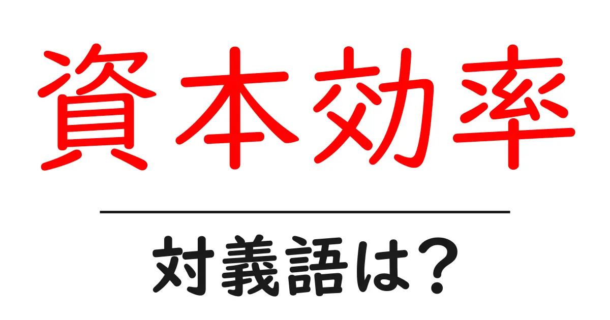 資本効率の対義語・反対語を使用例を交えて分かりやすく解説!