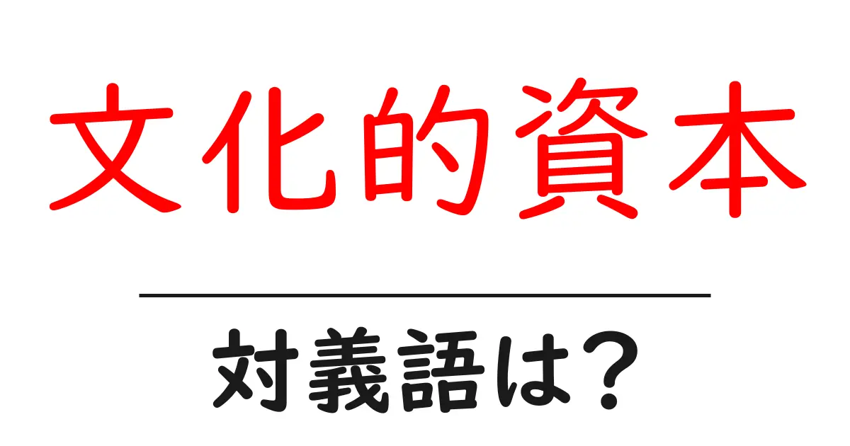 文化的資本の対義語・反対語を使用例を交えて分かりやすく解説！