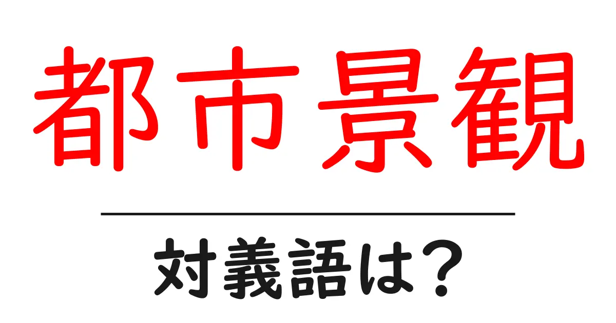 都市景観の対義語・反対語を使用例を交えて分かりやすく解説！