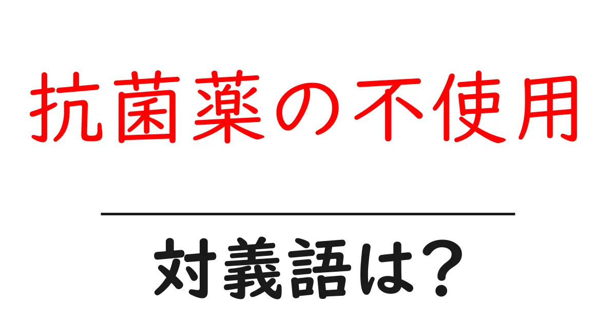 抗菌薬の不使用の対義語・反対語を使用例を交えて分かりやすく解説！