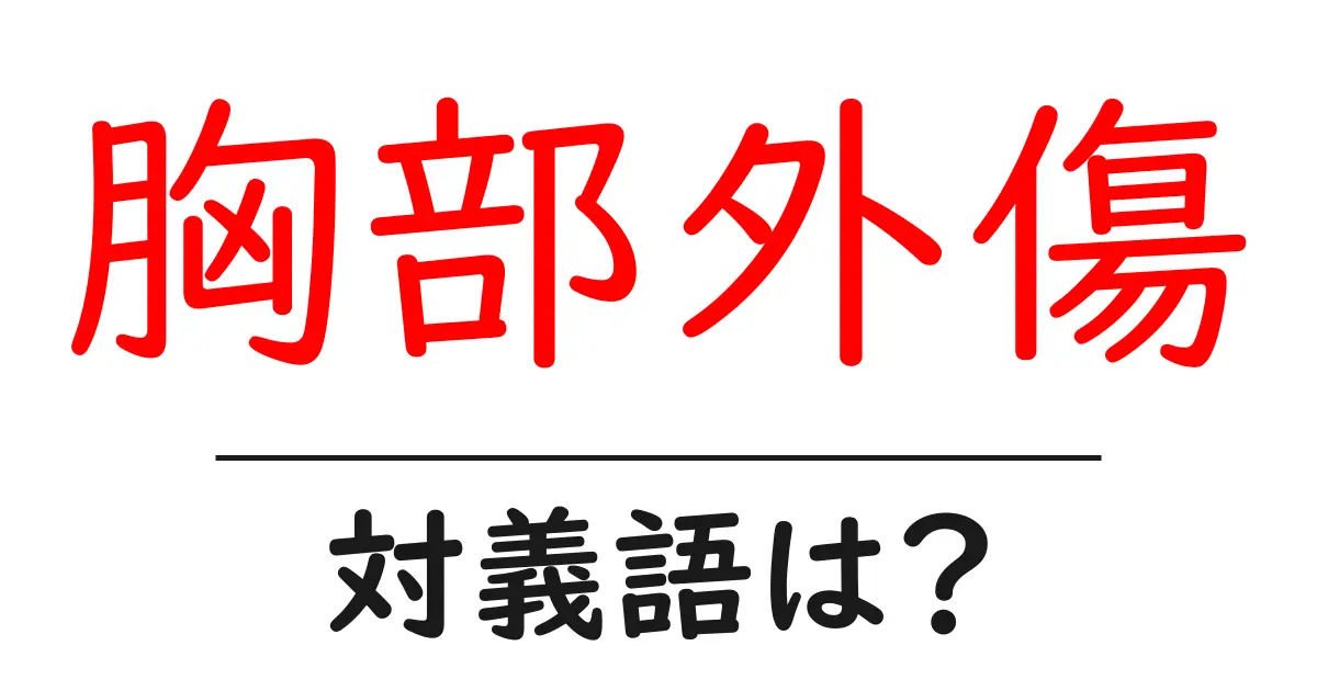 胸部外傷の対義語・反対語を使用例を交えて分かりやすく解説!