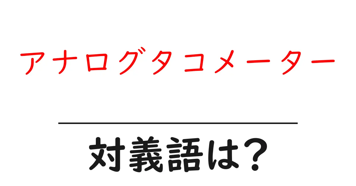 アナログタコメーターの対義語・反対語を使用例を交えて分かりやすく解説!