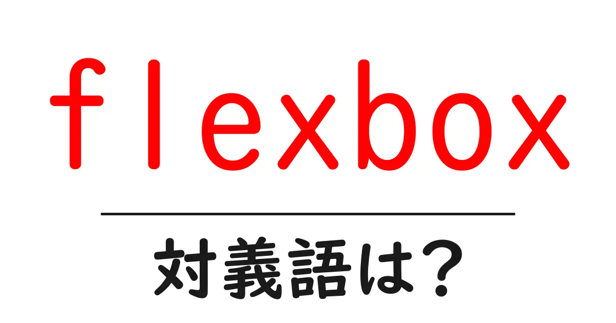 flexboxの対義語・反対語を使用例を交えて分かりやすく解説!