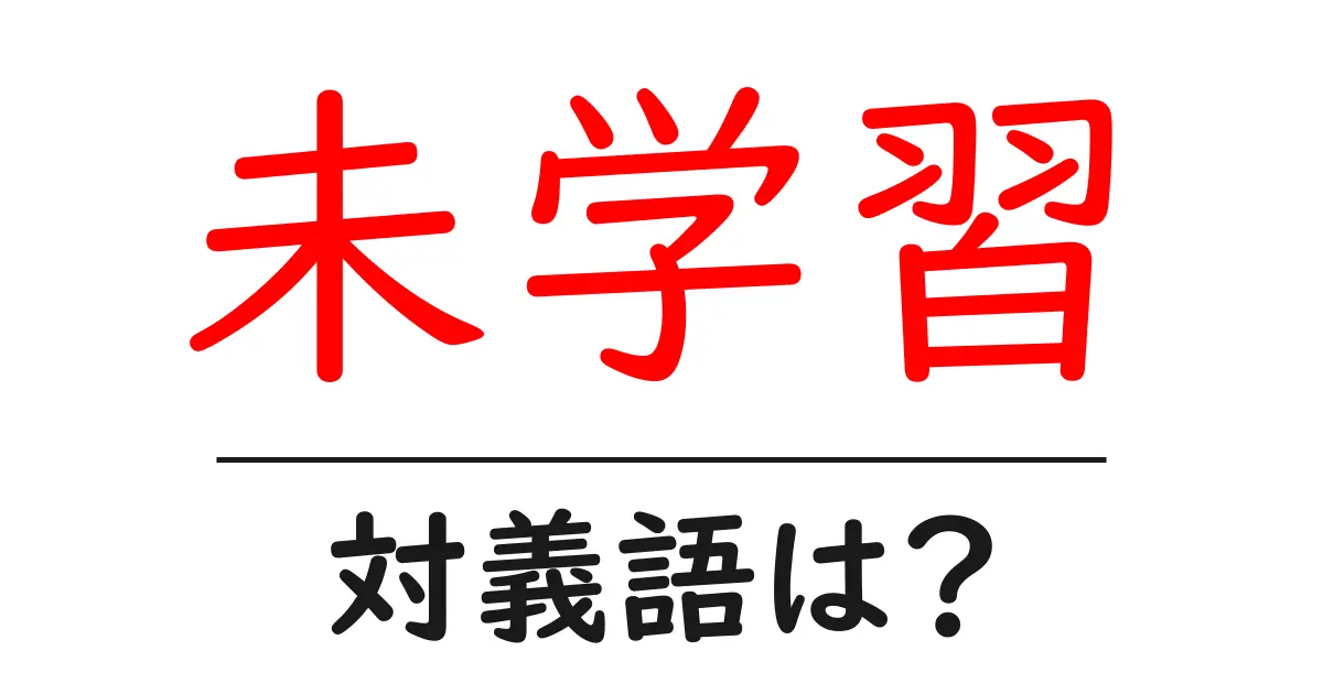未学習の対義語・反対語を使用例を交えて分かりやすく解説!