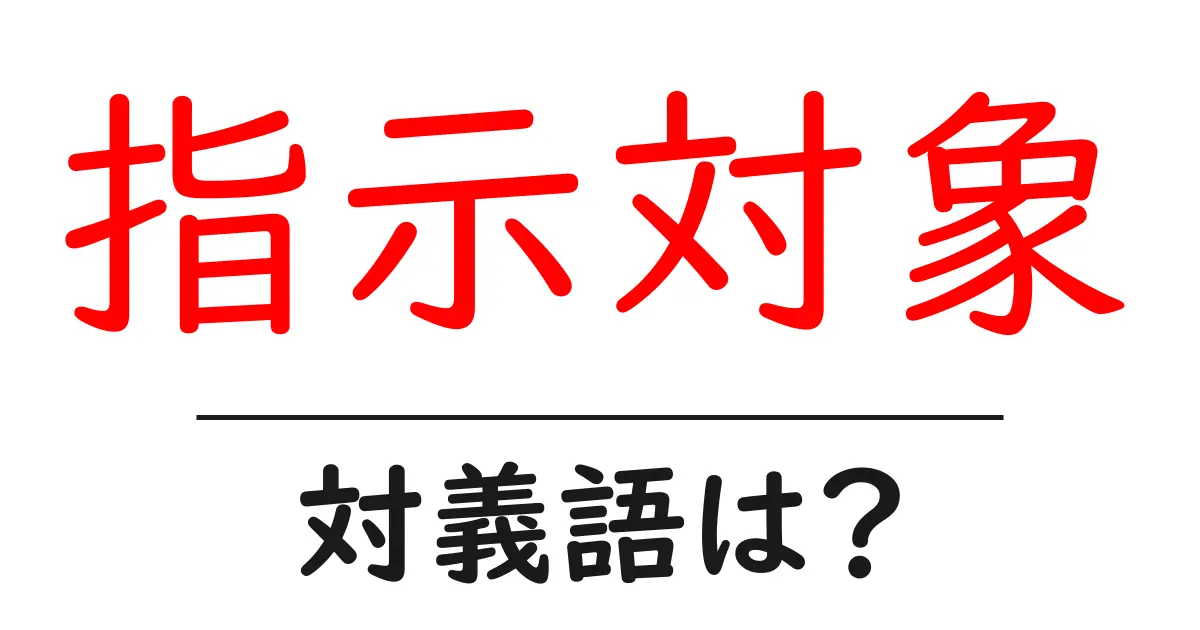 指示対象の対義語・反対語を使用例を交えて分かりやすく解説!