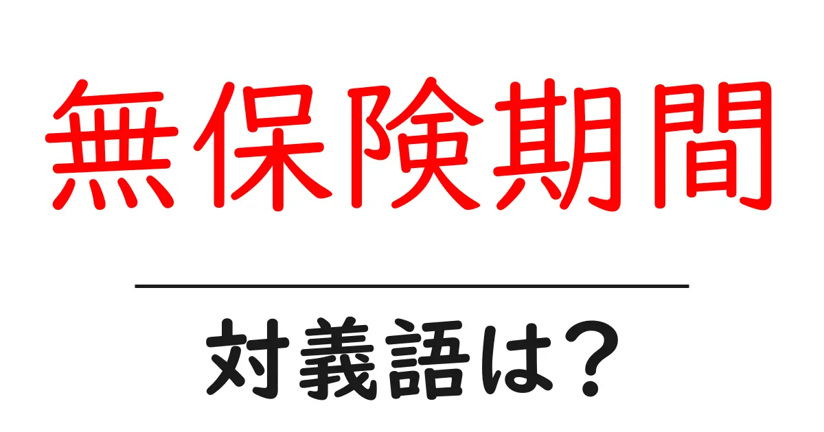 無保険期間の対義語・反対語を使用例を交えて分かりやすく解説!