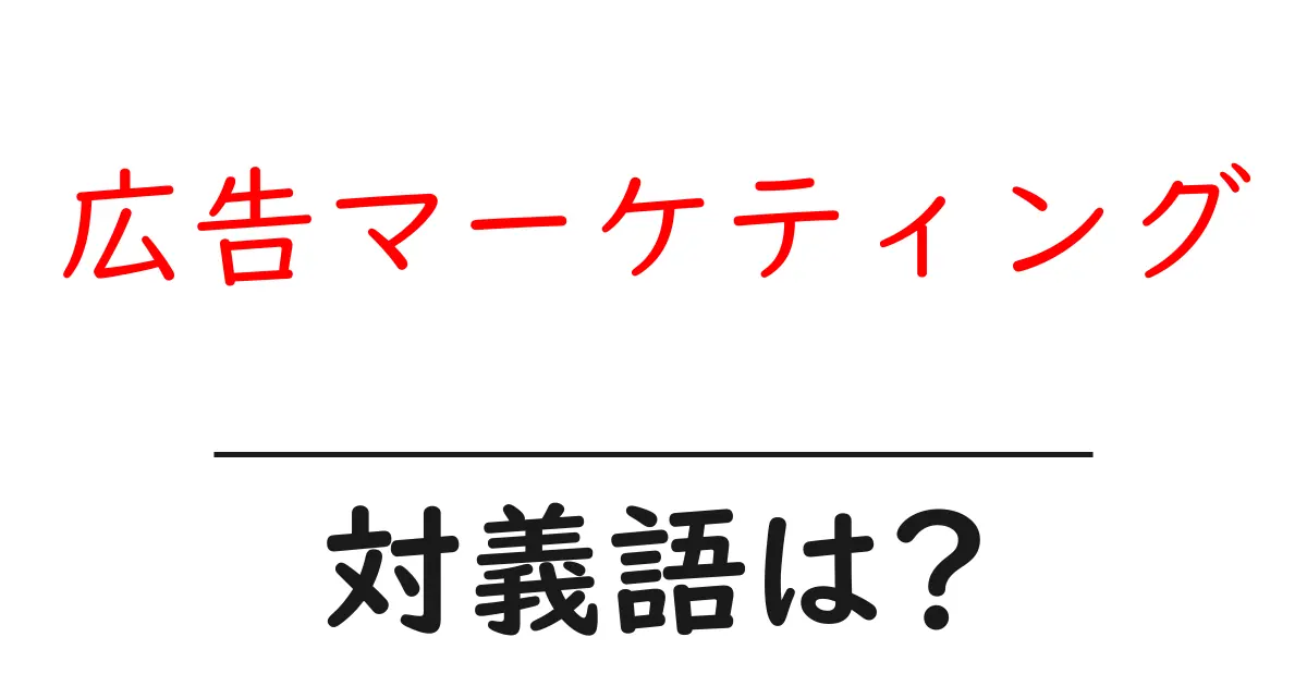 広告マーケティングの対義語・反対語を使用例を交えて分かりやすく解説!