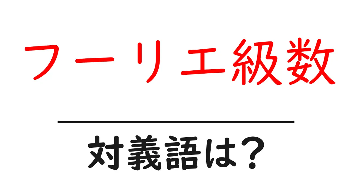 フーリエ級数の対義語・反対語を使用例を交えて分かりやすく解説!