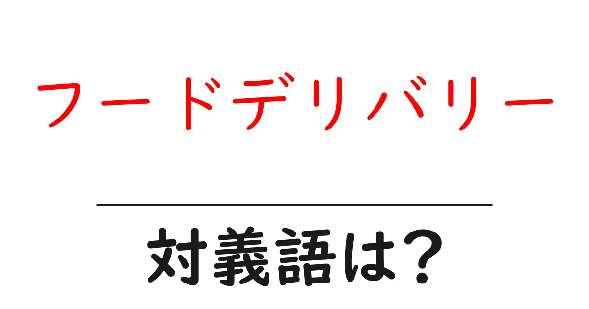 フードデリバリーの対義語・反対語を使用例を交えて分かりやすく解説!