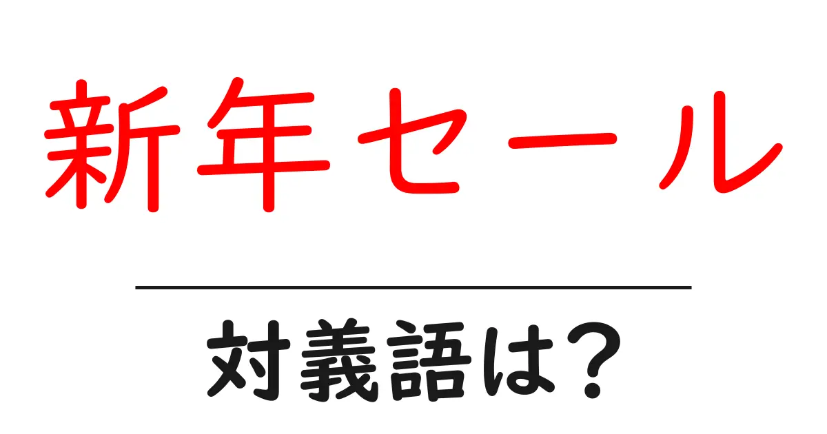 新年セールの対義語・反対語を使用例を交えて分かりやすく解説!