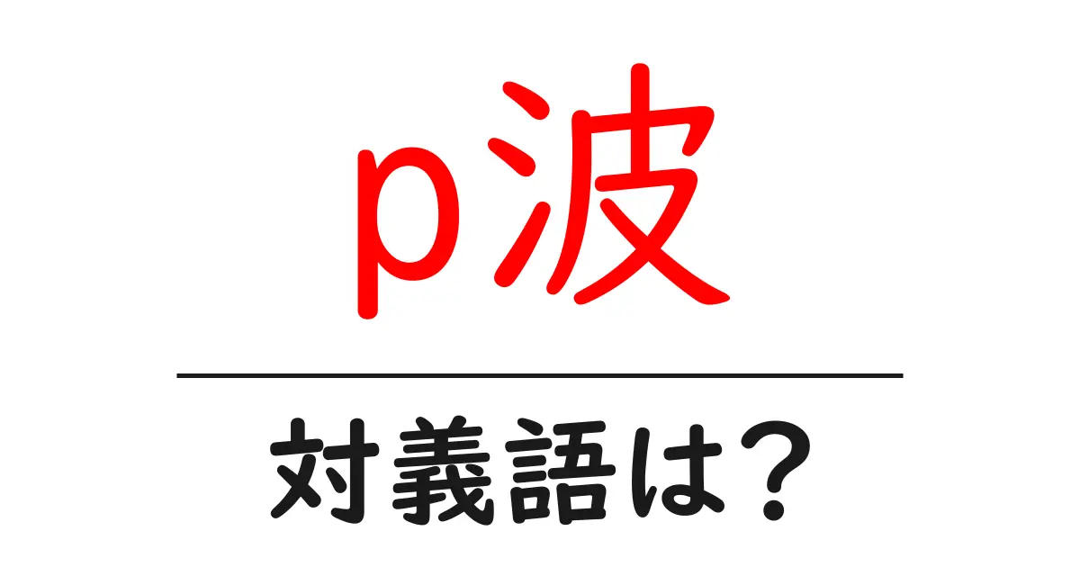 p波の対義語・反対語を使用例を交えて分かりやすく解説！