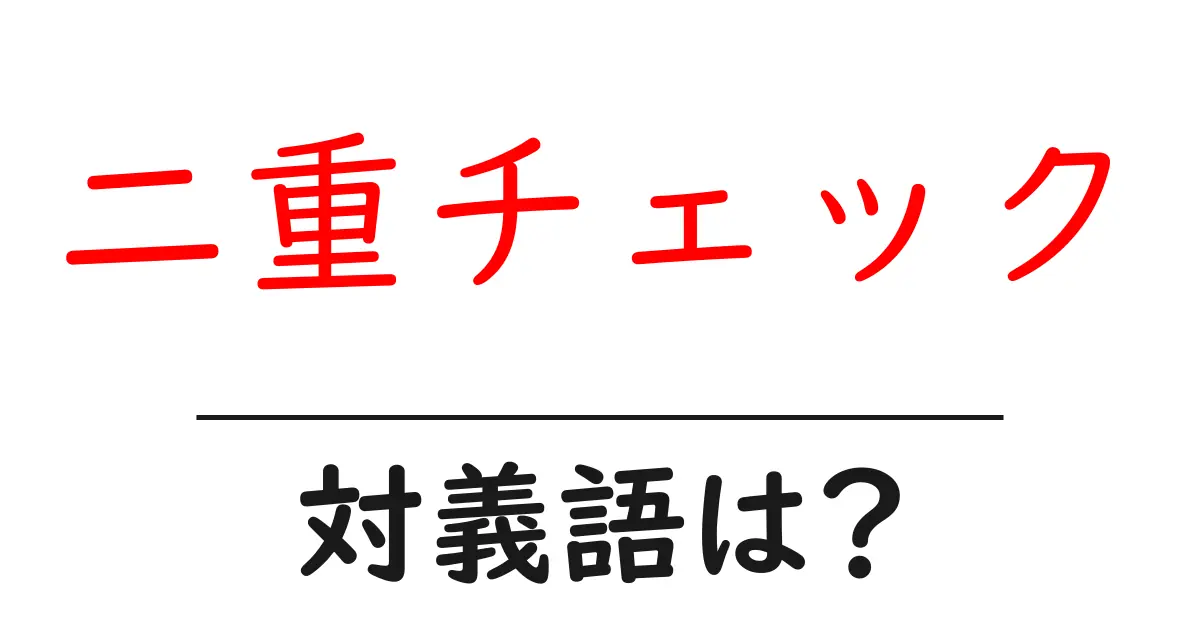 二重チェックの対義語・反対語を使用例を交えて分かりやすく解説!
