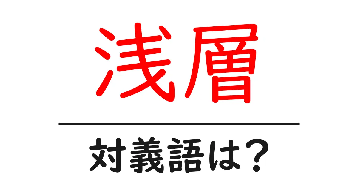 浅層の対義語・反対語を使用例を交えて分かりやすく解説!